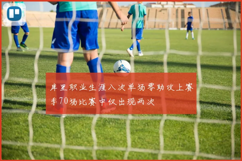 库里职业生涯八次单场零助攻上赛季70场比赛中仅出现两次