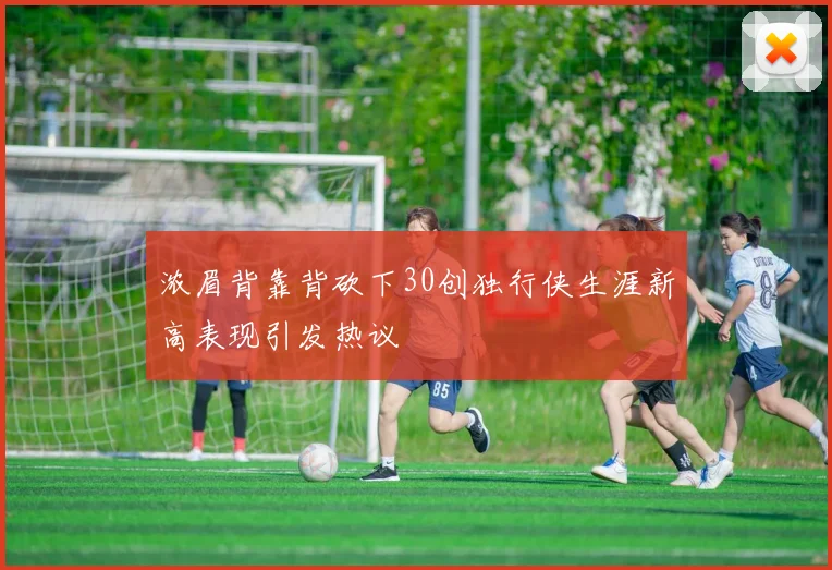 浓眉背靠背砍下30创独行侠生涯新高表现引发热议