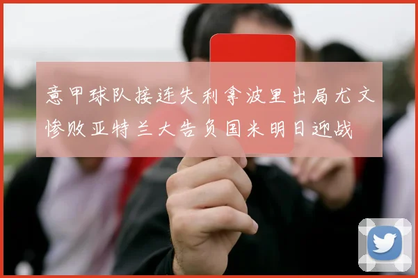 意甲球队接连失利拿波里出局尤文惨败亚特兰大告负国米明日迎战