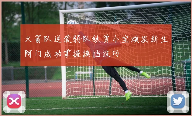 火箭队逆袭弱队铁贾小宝焕发新生阿门成功掌握换挡技巧