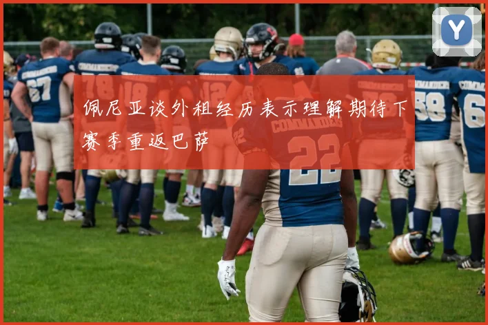 佩尼亚谈外租经历表示理解期待下赛季重返巴萨
