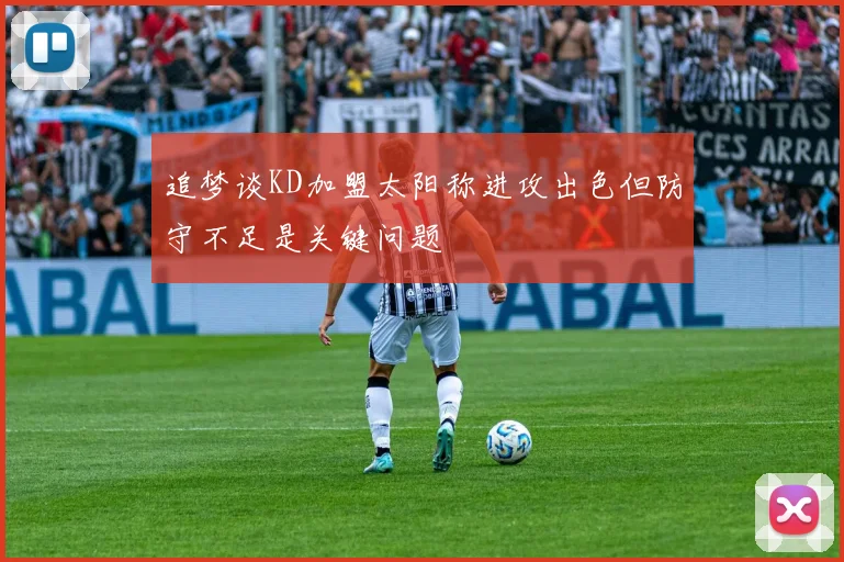 追梦谈KD加盟太阳称进攻出色但防守不足是关键问题