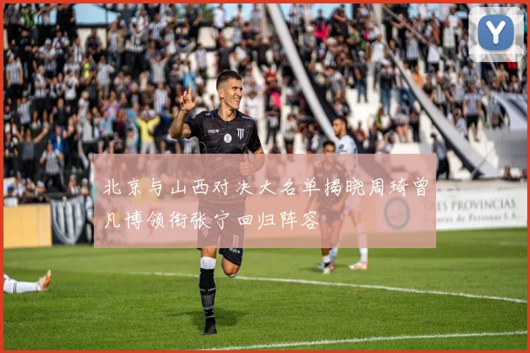 北京与山西对决大名单揭晓周琦曾凡博领衔张宁回归阵容