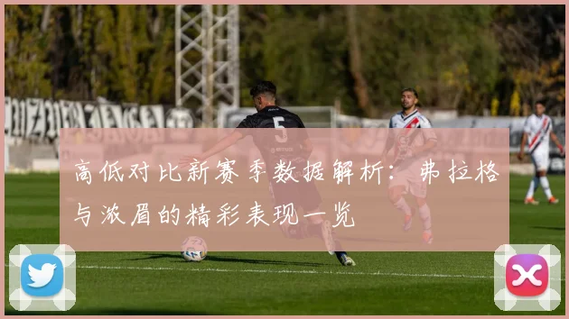 高低对比新赛季数据解析：弗拉格与浓眉的精彩表现一览