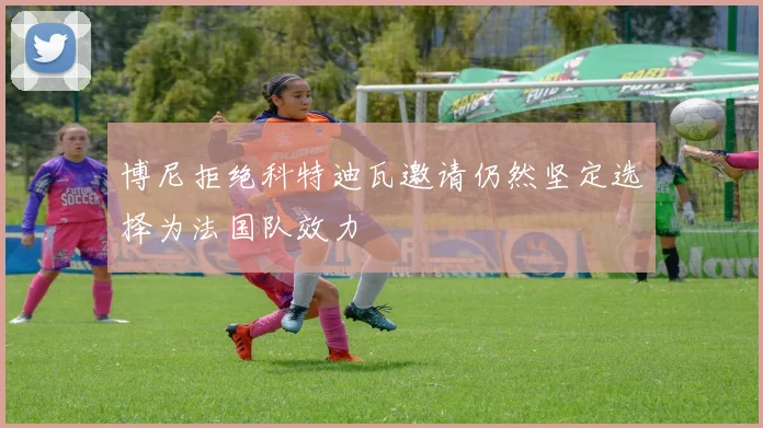 博尼拒绝科特迪瓦邀请仍然坚定选择为法国队效力