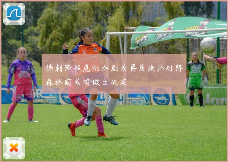 热刺降级危机加剧或再度换帅对阵森林前或将做出决定