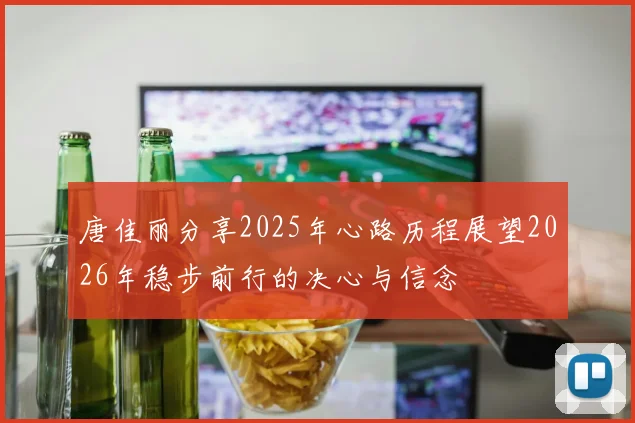 唐佳丽分享2025年心路历程展望2026年稳步前行的决心与信念
