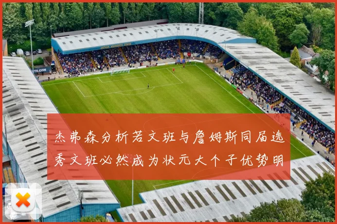 杰弗森分析若文班与詹姆斯同届选秀文班必然成为状元大个子优势明显