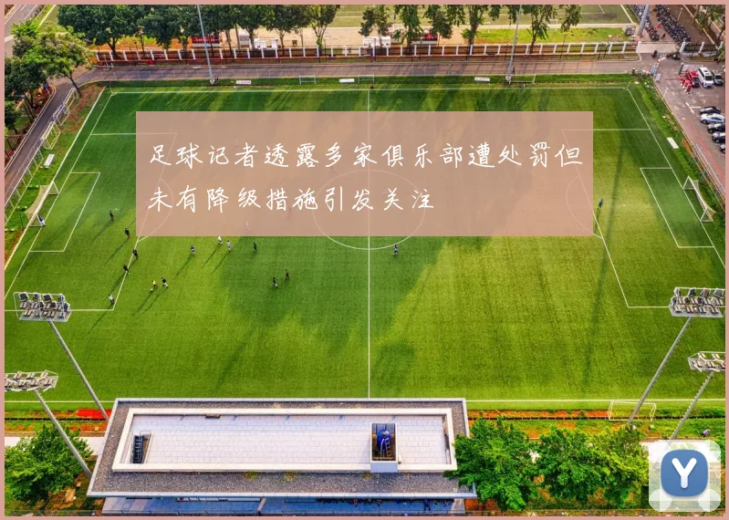 足球记者透露多家俱乐部遭处罚但未有降级措施引发关注