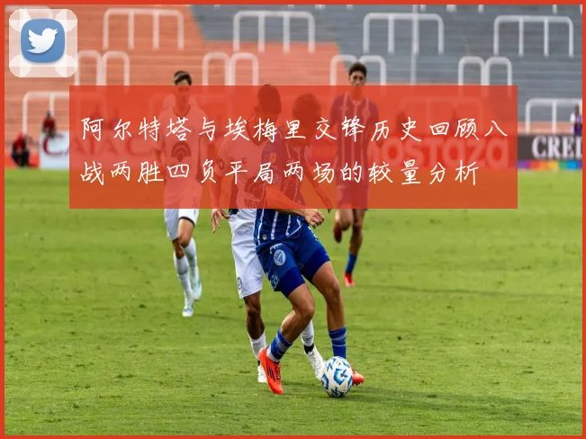 阿尔特塔与埃梅里交锋历史回顾八战两胜四负平局两场的较量分析